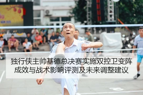 独行侠主帅基德总决赛实施双控卫变阵成效与战术影响评测及未来调整建议