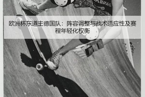 欧洲杯东道主德国队：阵容调整与战术适应性及赛程年轻化权衡
