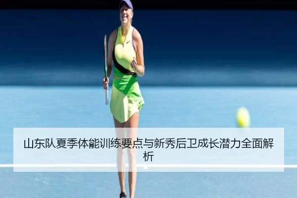 山东队夏季体能训练要点与新秀后卫成长潜力全面解析