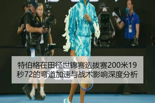 特伯格在田径世锦赛选拔赛200米19秒72的弯道加速与战术影响深度分析