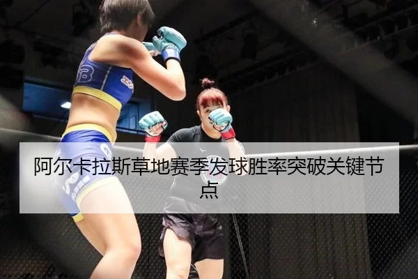 阿尔卡拉斯草地赛季发球胜率突破关键节点