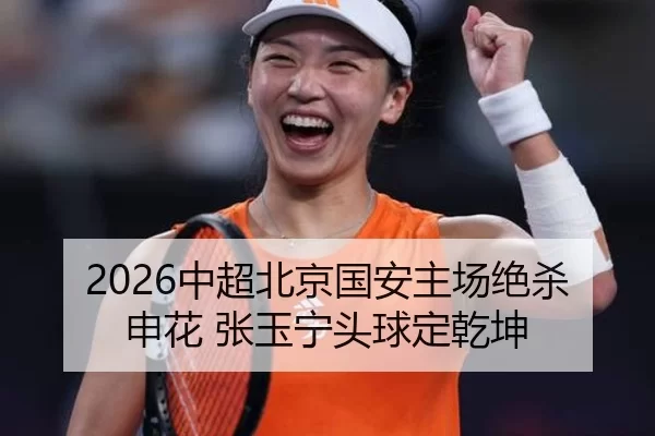 2026中超北京国安主场绝杀申花 张玉宁头球定乾坤