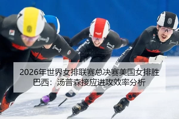 2026年世界女排联赛总决赛美国女排胜巴西：汤普森接应进攻效率分析